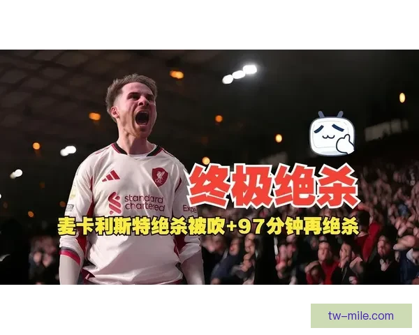 麦卡利斯特世界波绝杀富勒姆引爆全场激情瞬间
